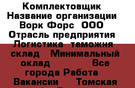 Комплектовщик › Название организации ­ Ворк Форс, ООО › Отрасль предприятия ­ Логистика, таможня, склад › Минимальный оклад ­ 27 000 - Все города Работа » Вакансии   . Томская обл.,Томск г.